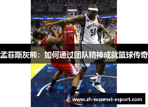 孟菲斯灰熊：如何通过团队精神成就篮球传奇